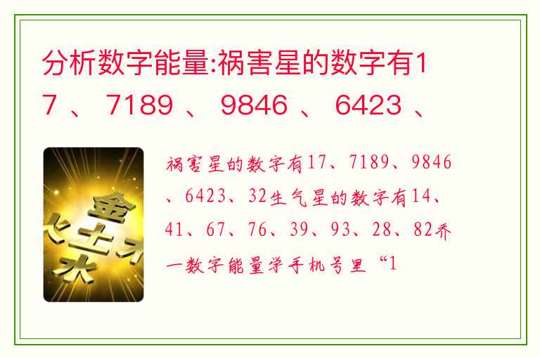 分析数字能量:祸害星的数字有17 、 7189 、 9846 、 6423 、 32生气星的数字有14 、 41、67 、 76、39 、 93、28 、 82